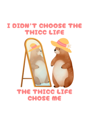 I Didn't Choose the Thicc Life - Thicc Bear - 143