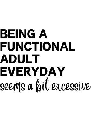 Being a Functional Adult Everyday Seems a Little Excessive - Black - 143
